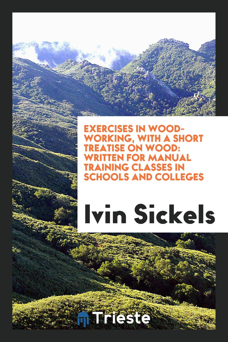 Exercises in Wood-Working, with a Short Treatise on Wood: Written for Manual Training Classes in Schools and Colleges