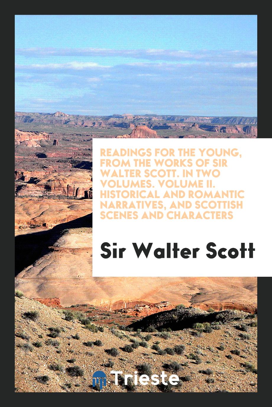 Readings for the Young, from the Works of Sir Walter Scott. In Two Volumes. Volume II. Historical and Romantic Narratives, and Scottish Scenes and Characters