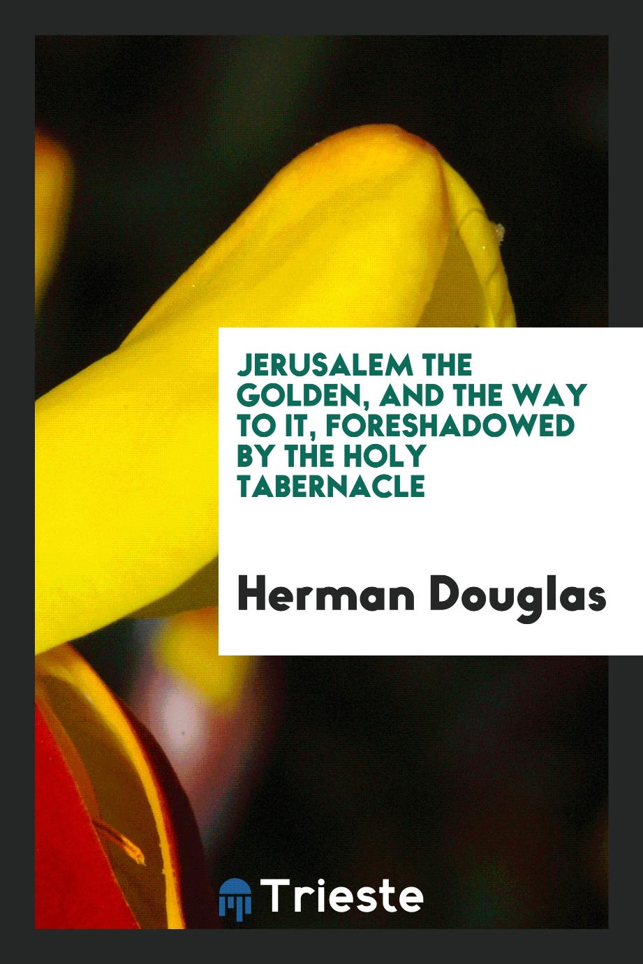 Jerusalem the Golden, and the Way to It, Foreshadowed by the Holy Tabernacle