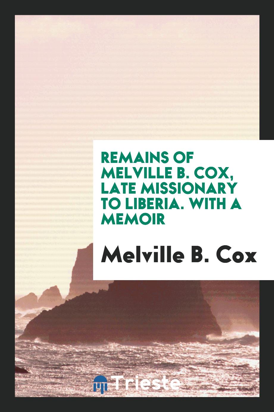 Remains of Melville B. Cox, late missionary to Liberia. With a memoir