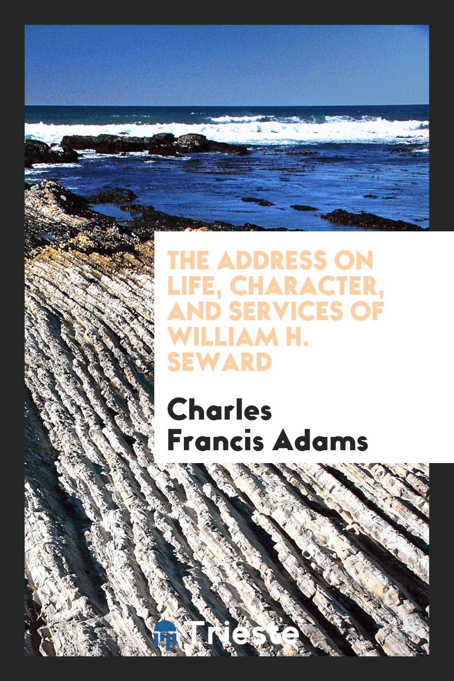The Address on life, character, and services of William H. Seward