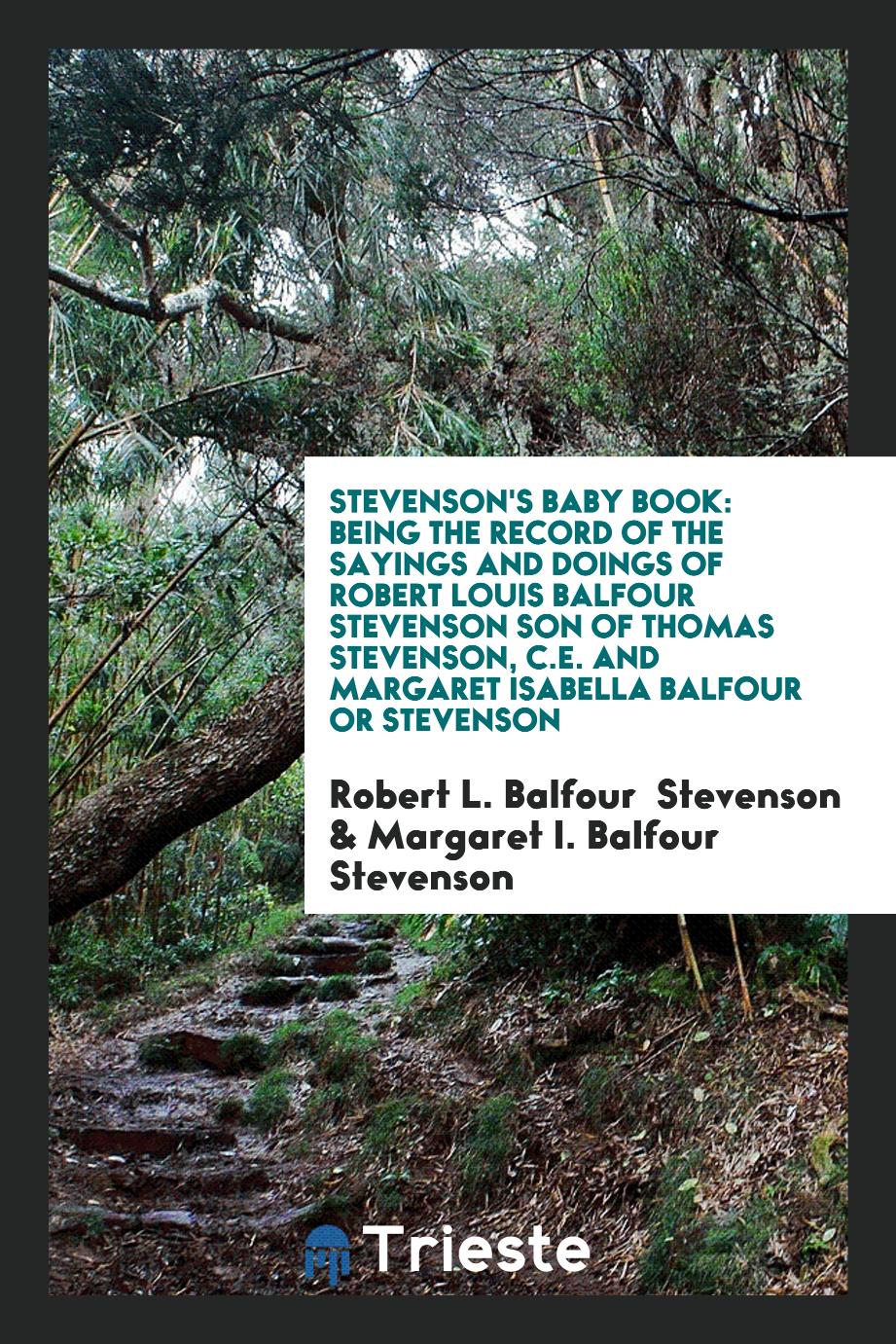 Stevenson's Baby Book: Being the Record of the Sayings and Doings of Robert Louis Balfour Stevenson son of Thomas Stevenson, C.E. and Margaret Isabella Balfour or Stevenson