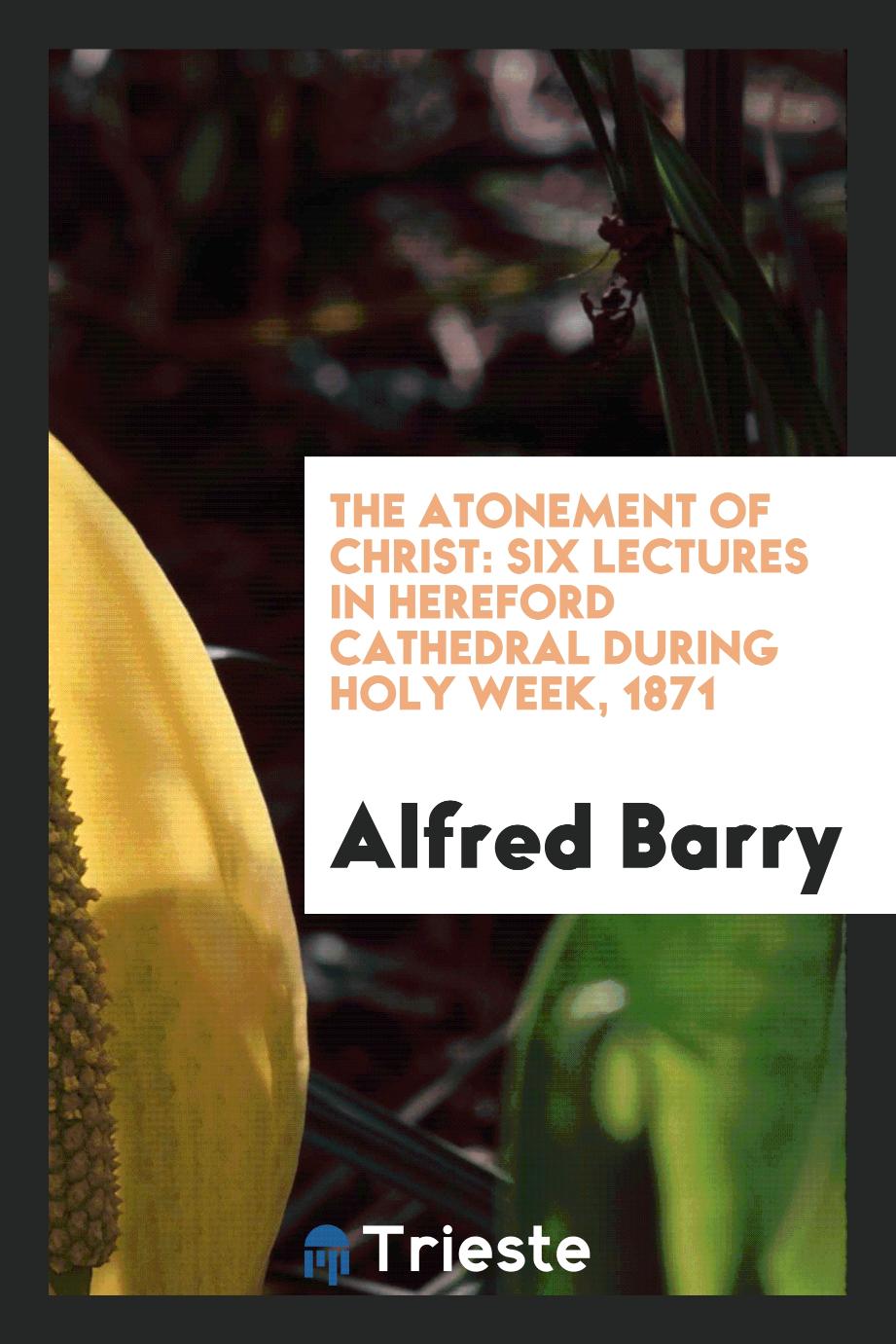 The Atonement of Christ: Six Lectures in Hereford Cathedral During Holy Week, 1871