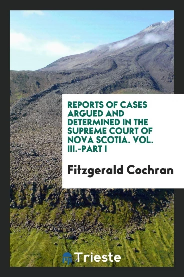 Reports of Cases Argued and Determined in the Supreme Court of Nova Scotia. Vol. III.-Part I