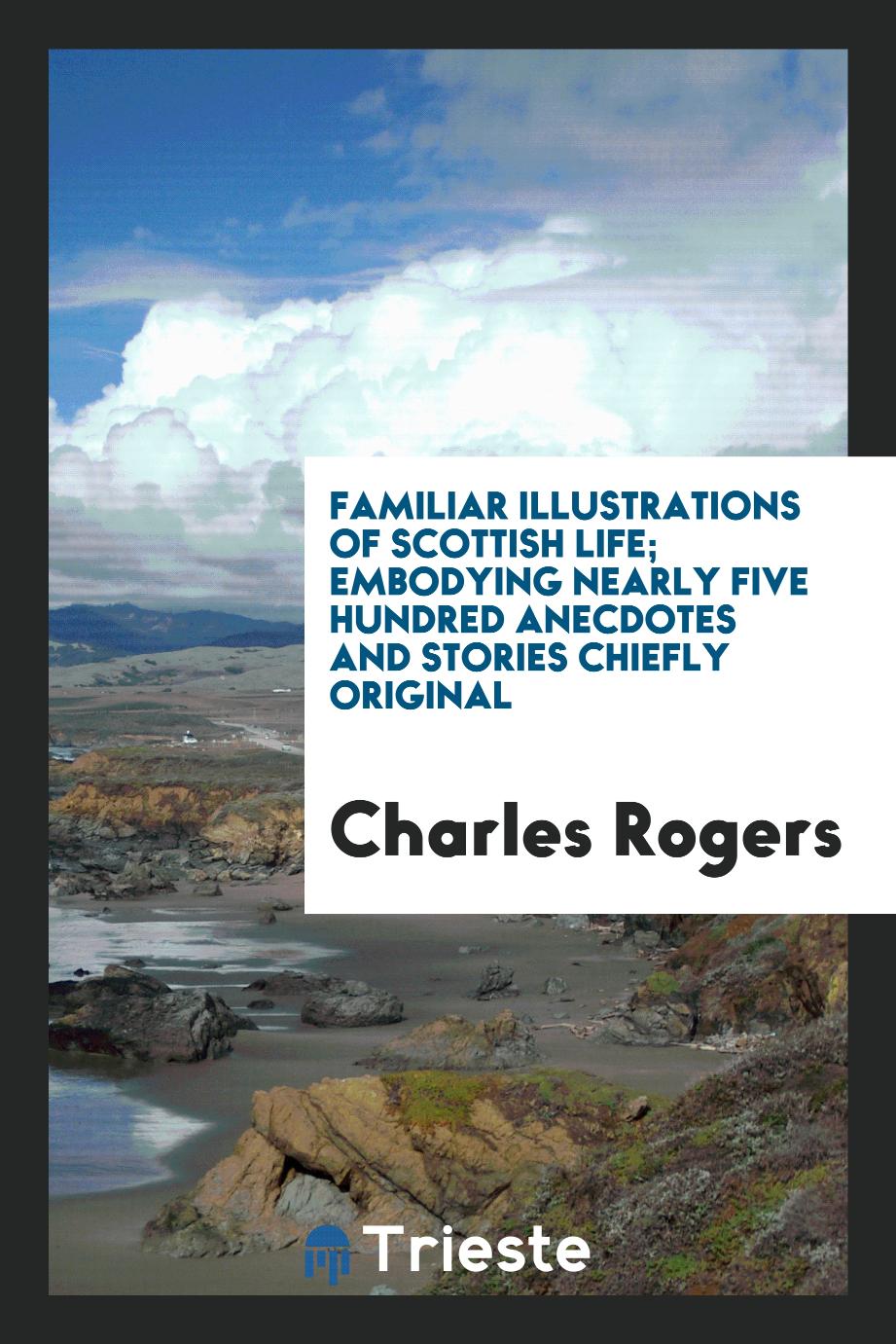 Familiar illustrations of Scottish life; embodying nearly five hundred anecdotes and stories chiefly original