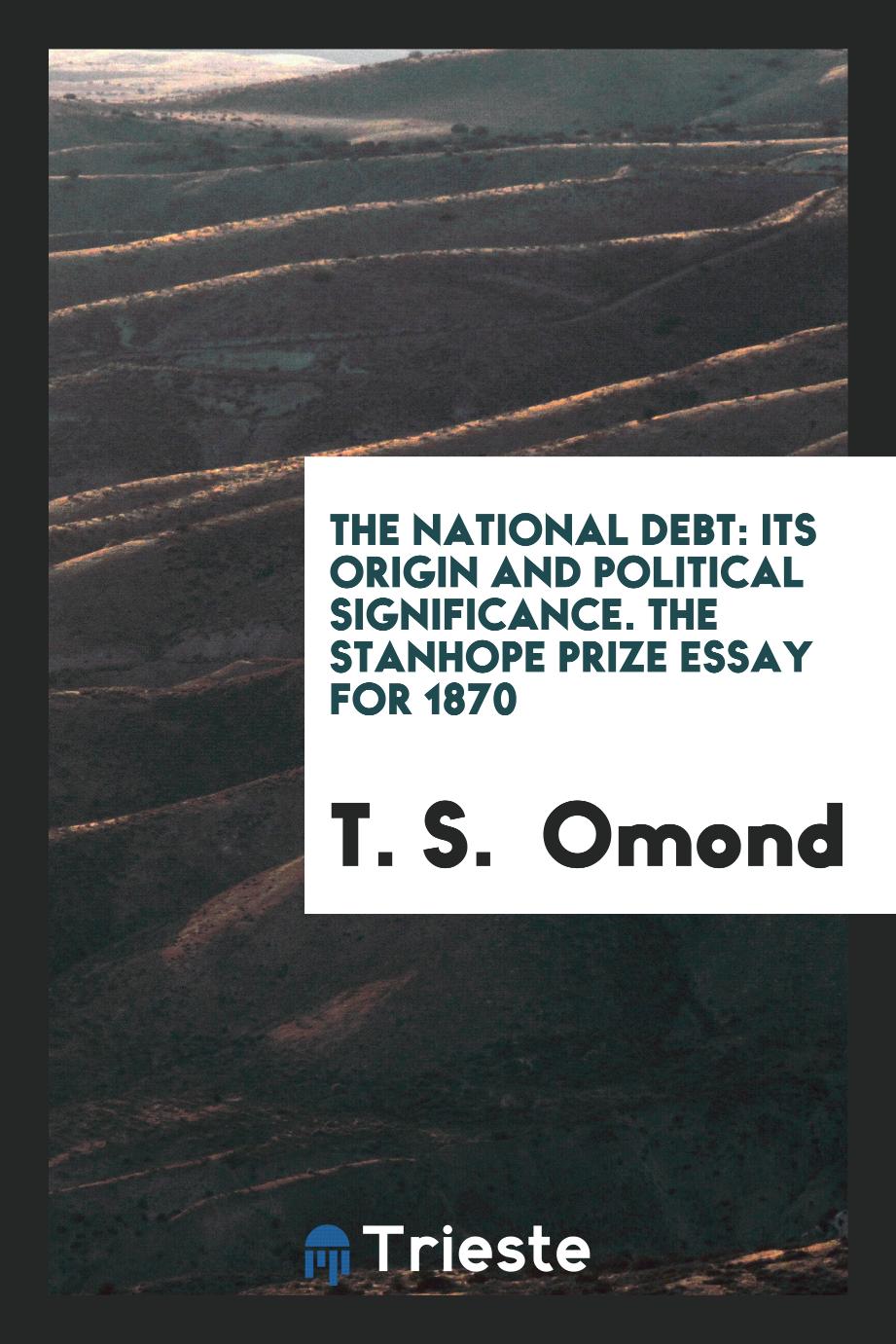 The National Debt: Its Origin and Political Significance. The stanhope prize essay for 1870