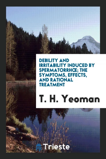 Debility and Irritability Induced by Spermatorrhœа; The Symptoms, Effects, and Rational Treatment