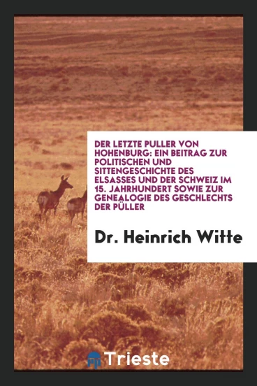 Der Letzte Puller von Hohenburg: Ein Beitrag zur Politischen und Sittengeschichte des Elsasses und der Schweiz im 15. Jahrhundert Sowie zur Genealogie des Geschlechts der Püller