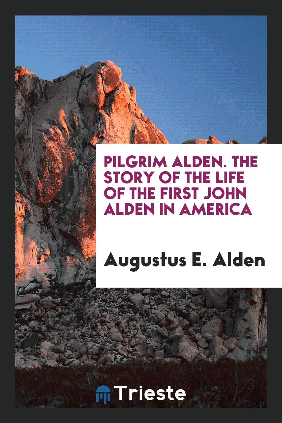 Pilgrim Alden. The Story of the Life of the First John Alden in America
