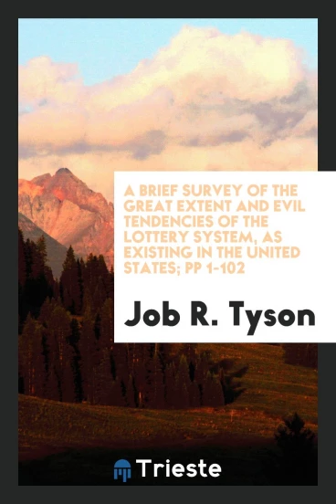 A Brief Survey of the Great Extent and Evil Tendencies of the Lottery System, as Existing in the United States; pp 1-102