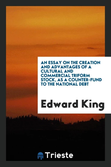 An Essay on the Creation and Advantages of a Cultural and Commercial Triform Stock, as a Counter-Fund to the National Debt