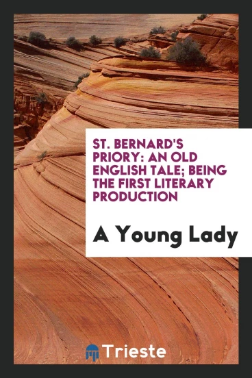 St. Bernard's Priory: An Old English Tale; Being the First Literary Production