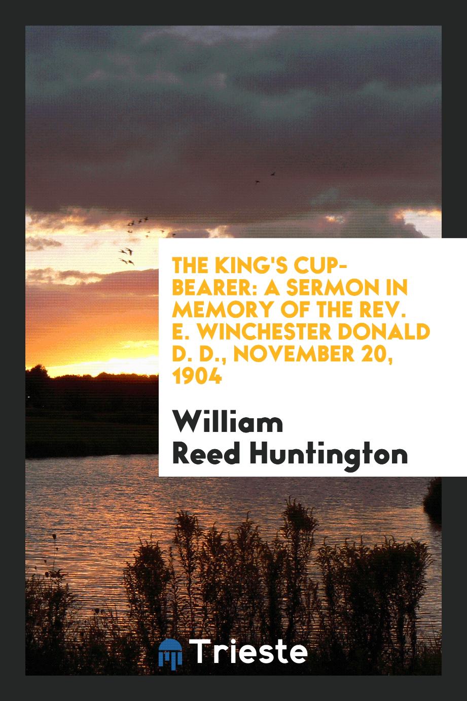 The king's cup-bearer: A sermon in memory of the Rev. E. Winchester Donald D. D., November 20, 1904