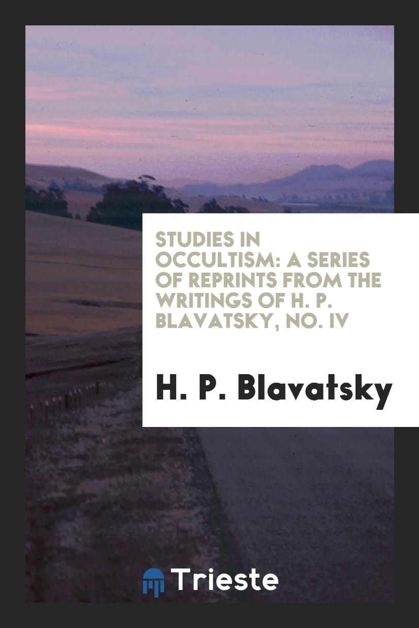 Studies in Occultism: A Series of Reprints from the Writings of H. P. Blavatsky, No. IV