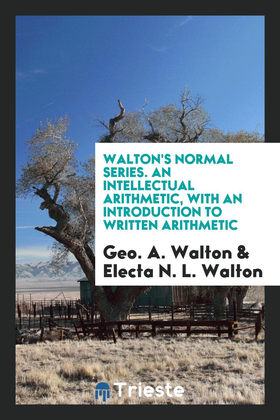 Walton's Normal Series. An Intellectual Arithmetic, with an Introduction to Written Arithmetic