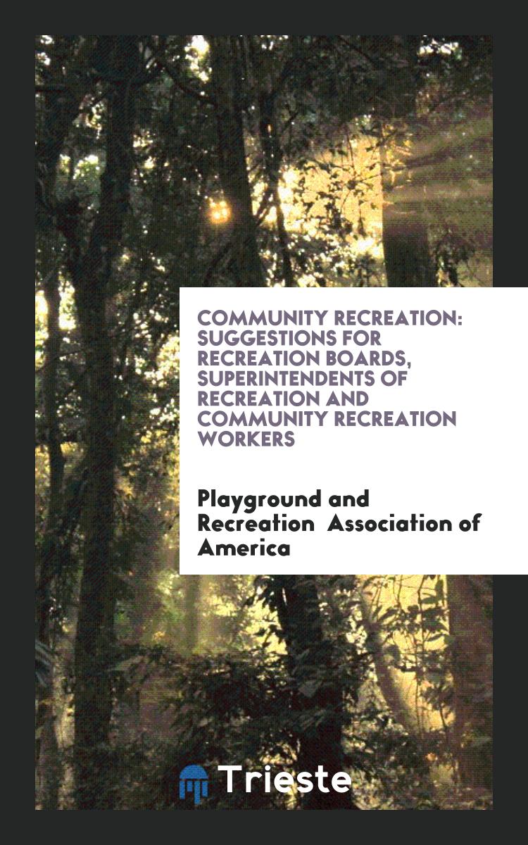 Community Recreation: Suggestions for Recreation Boards, Superintendents of Recreation and Community Recreation Workers
