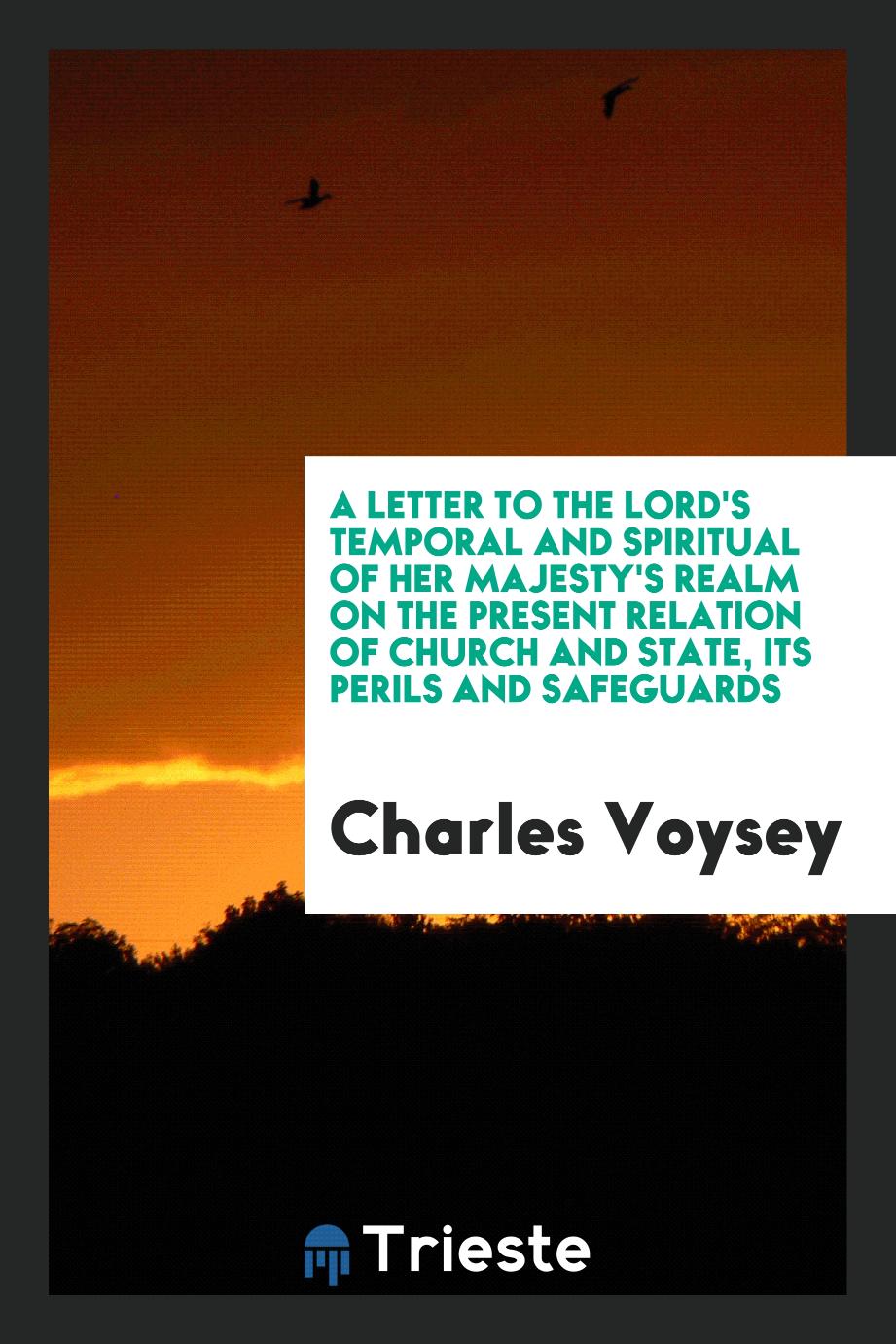 A Letter to the Lord's Temporal and Spiritual of Her Majesty's Realm on the present relation of church and state, its perils and safeguards