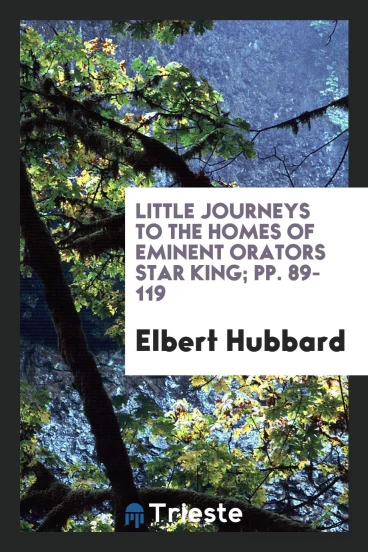 Little Journeys to the Homes of Eminent Orators Star King; pp. 89-119
