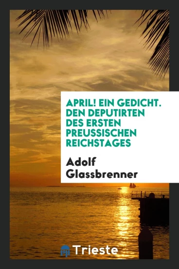 April! Ein Gedicht. Den Deputirten des Ersten Preussischen Reichstages