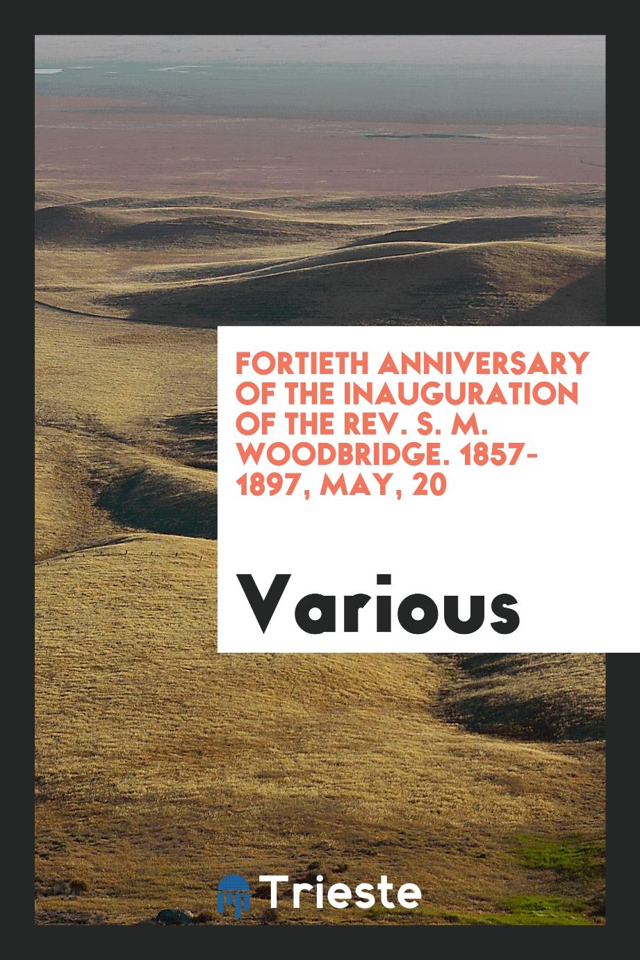 Fortieth Anniversary of the Inauguration of the Rev. S. M. Woodbridge. 1857-1897, May, 20