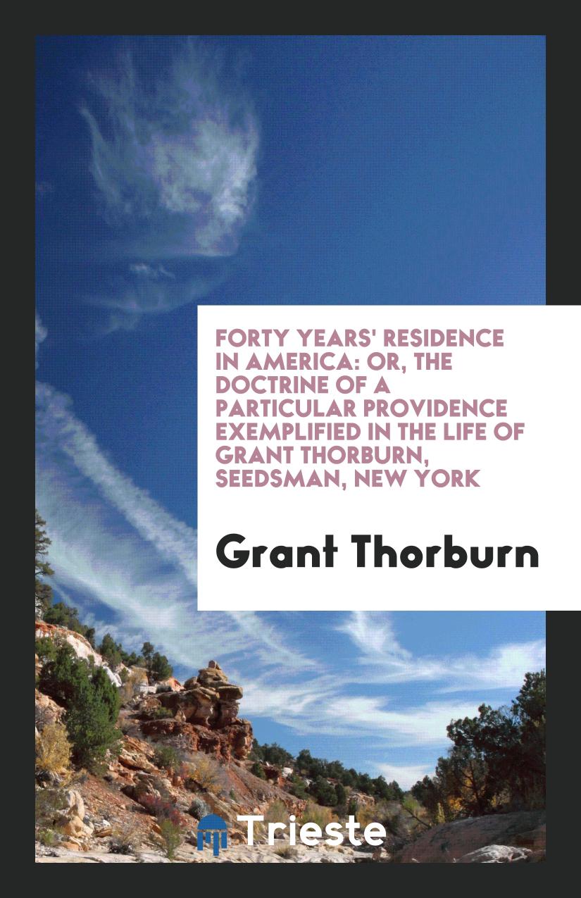 Forty Years' Residence in America: Or, the Doctrine of a Particular Providence Exemplified in the Life of Grant Thorburn, Seedsman, New York