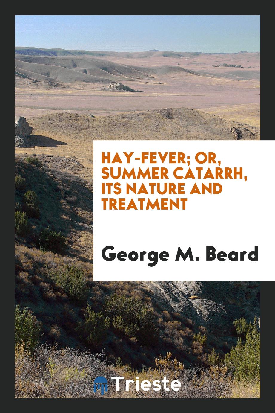Hay-Fever; Or, Summer Catarrh, Its Nature and Treatment