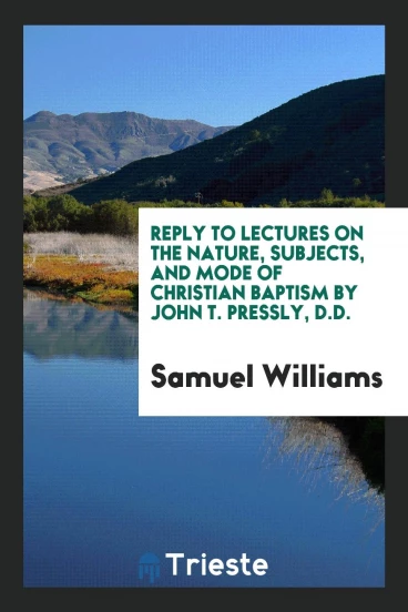 Reply to Lectures on the Nature, Subjects, and Mode of Christian Baptism by John T. Pressly, D.D.