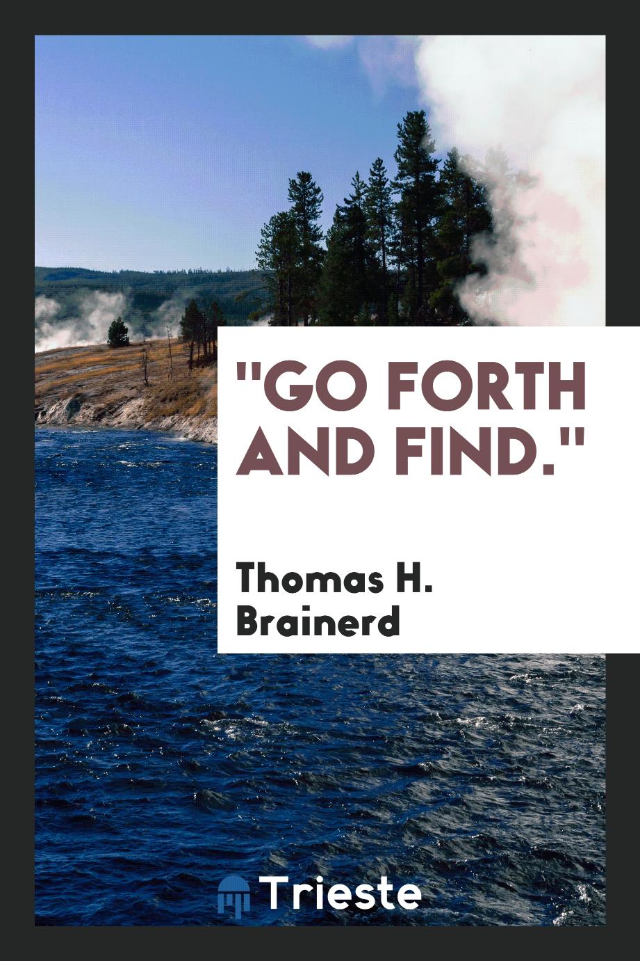 "Go forth and find."