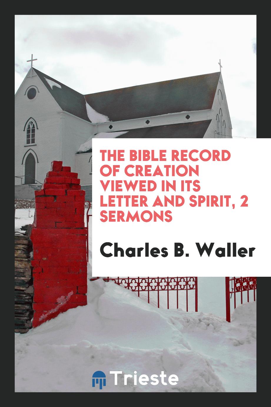 The Bible record of Creation viewed in its letter and spirit, 2 sermons