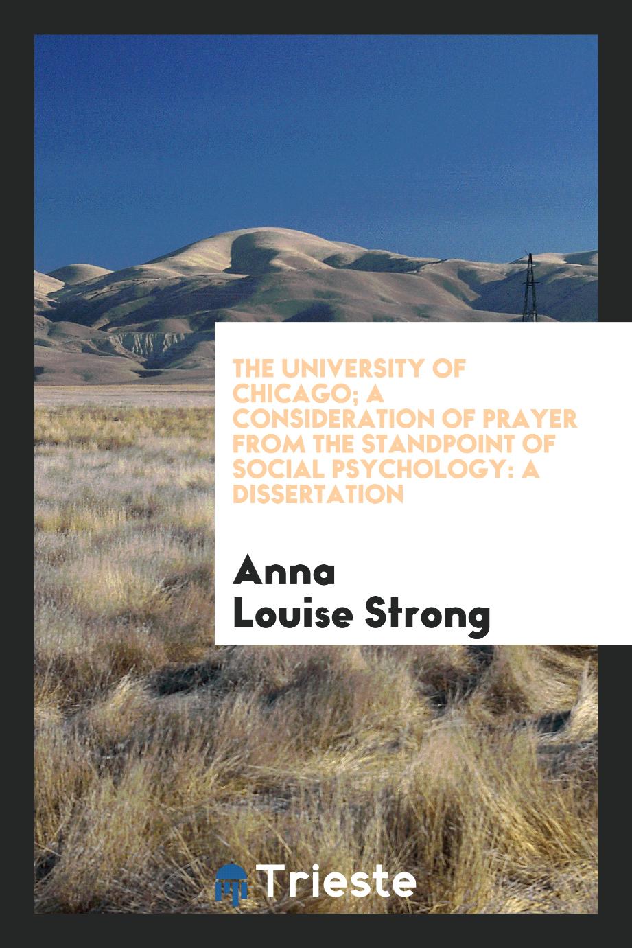 The University of Chicago; A Consideration of Prayer from the Standpoint of Social Psychology: A Dissertation