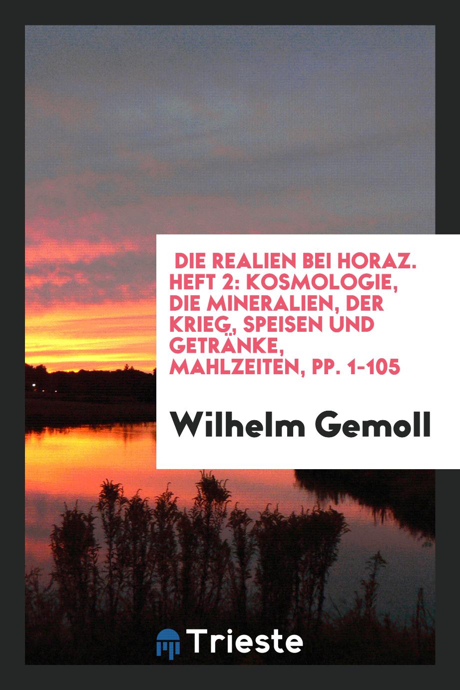 Die Realien Bei Horaz. Heft 2: Kosmologie, Die Mineralien, Der Krieg, Speisen und Getränke, Mahlzeiten, pp. 1-105