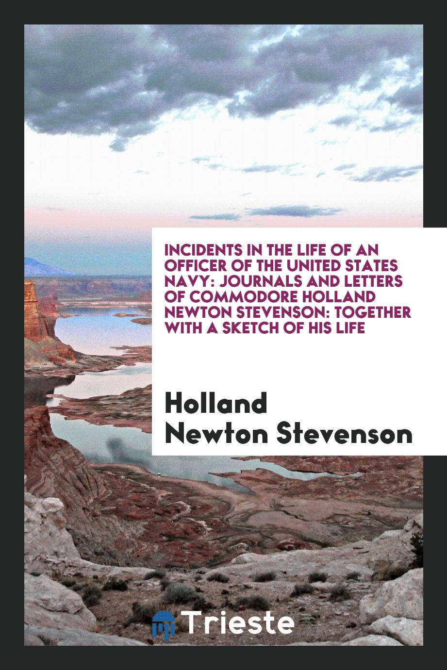 Incidents in the Life of an Officer of the United States Navy: Journals and Letters of Commodore Holland Newton Stevenson: Together with a Sketch of His Life