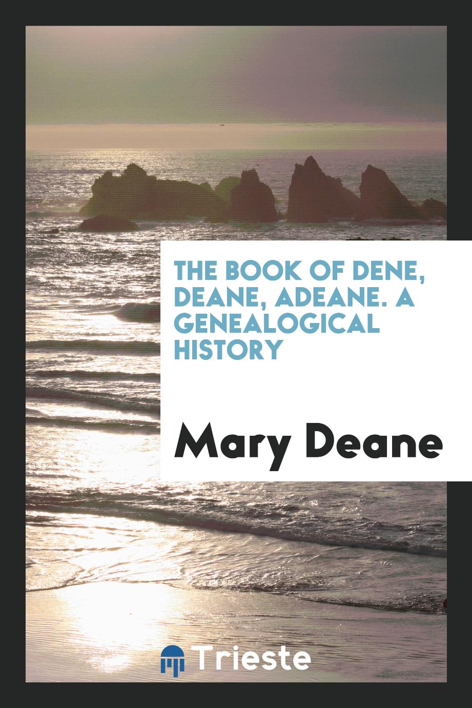 The book of Dene, Deane, Adeane. A genealogical history