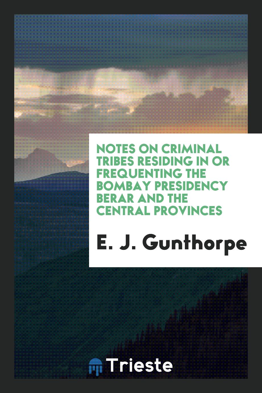 Notes on Criminal Tribes Residing in Or Frequenting the Bombay Presidency Berar and the Central Provinces