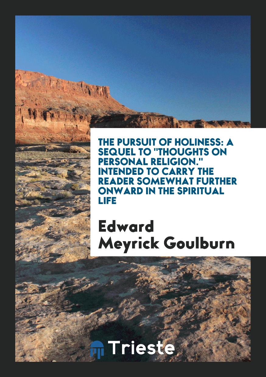The Pursuit of Holiness: A Sequel To "Thoughts on Personal Religion." Intended to Carry the Reader Somewhat Further Onward in the Spiritual Life