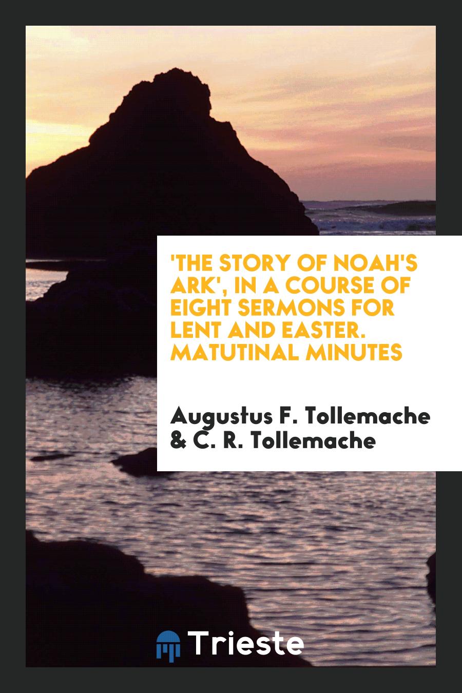 'The Story of Noah's ark', in a Course of Eight Sermons for Lent and Easter. Matutinal Minutes