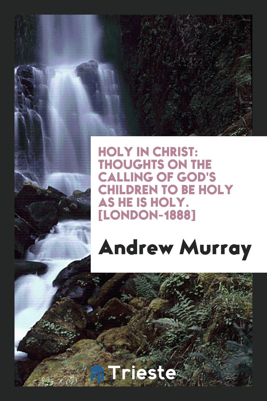 Holy in Christ: Thoughts on the Calling of God's Children to Be Holy as He Is Holy. [London-1888]