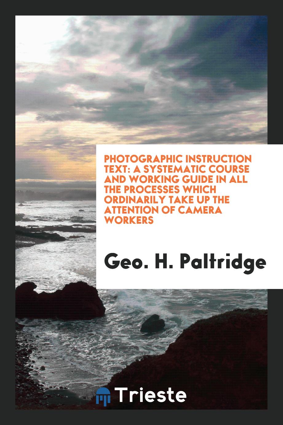 Photographic instruction text: a systematic course and working guide in all the processes which ordinarily take up the attention of camera workers