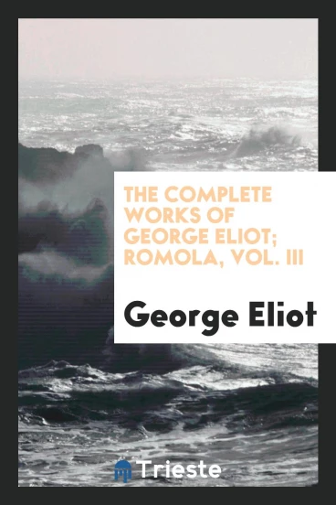 The complete works of George Eliot; Romola, Vol. III