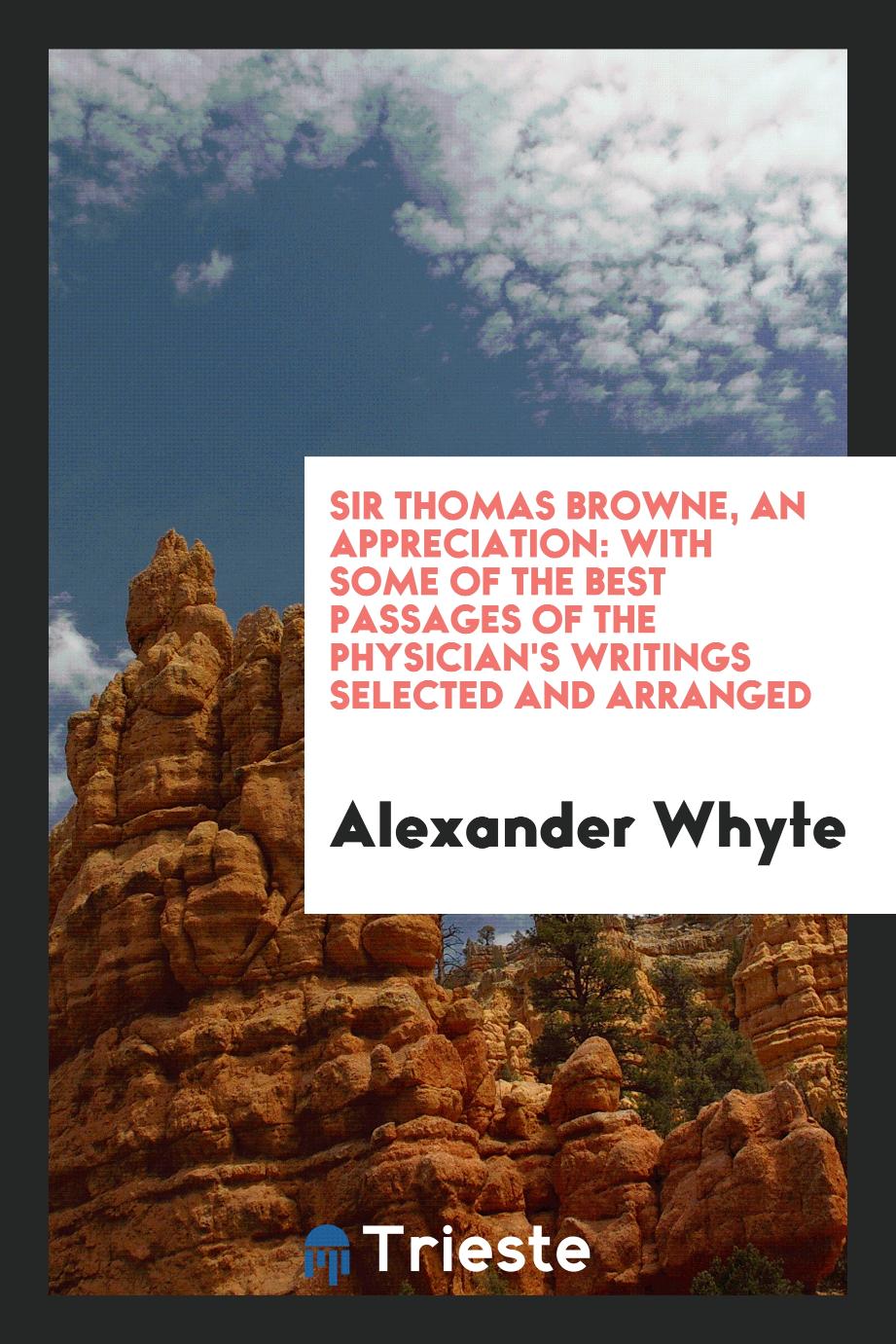 Sir Thomas Browne, an Appreciation: With Some of the Best Passages of the Physician's Writings Selected and Arranged