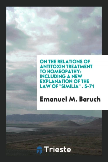 On the Relations of Antitoxin Treatment to Homeopathy: Including a new explanation of the law of "similia" рр. 5-71