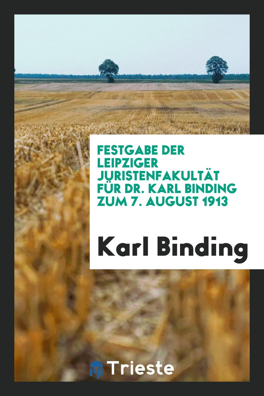 Festgabe der Leipziger Juristenfakultät für Dr. Karl Binding zum 7. August 1913