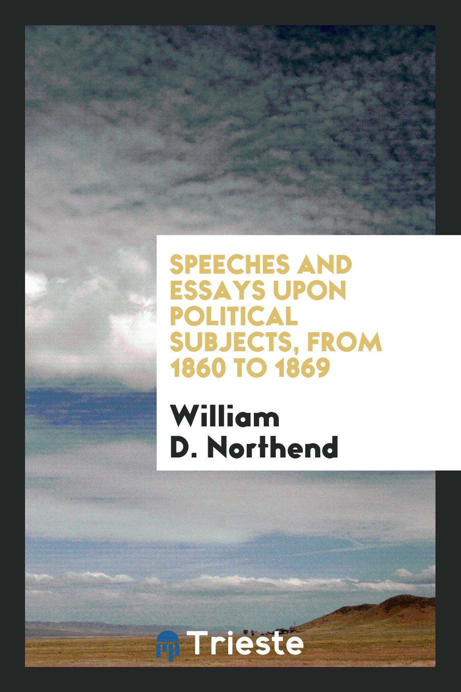 Speeches and essays upon political subjects, from 1860 to 1869