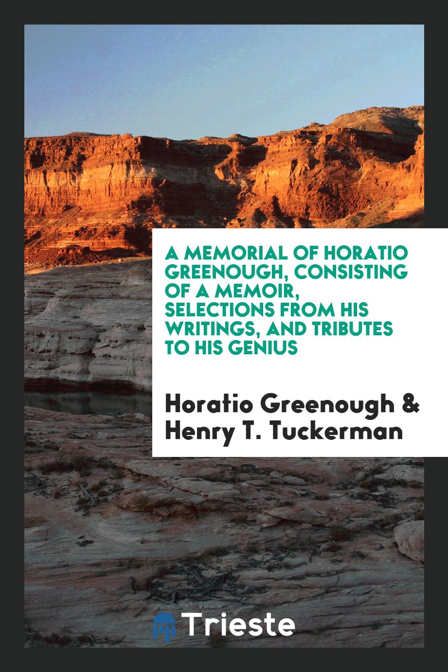 A Memorial of Horatio Greenough, Consisting of a Memoir, Selections from His Writings, and Tributes to His Genius