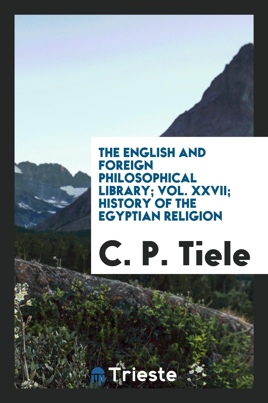 The English and Foreign Philosophical Library; Vol. XXVII; History of the Egyptian religion