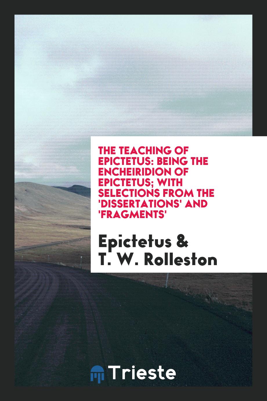 The teaching of Epictetus: being the Encheiridion of Epictetus; with selections from the 'Dissertations' and 'Fragments'