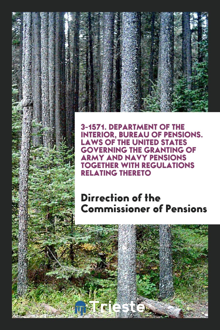 3-1571. Department of the Interior, Bureau of Pensions. Laws of the United States Governing the Granting of Army and Navy Pensions Together with Regulations Relating Thereto
