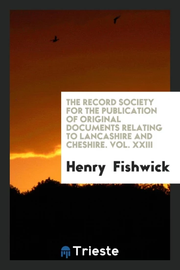 The Record Society for the Publication of Original Documents Relating to Lancashire and Cheshire. Vol. XXIII