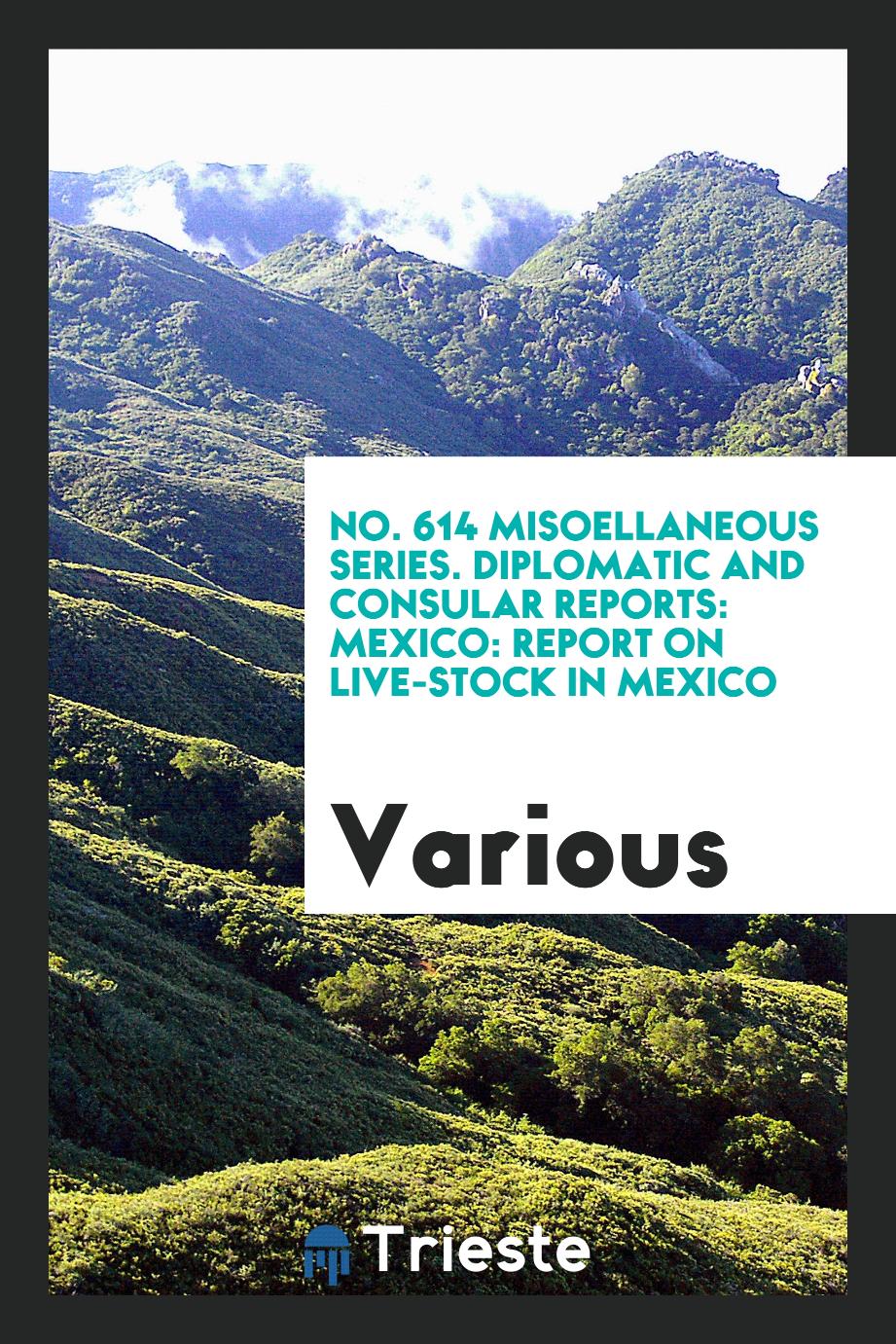 No. 614 Misoellaneous series. Diplomatic and consular reports: Mexico: Report on Live-stock in Mexico