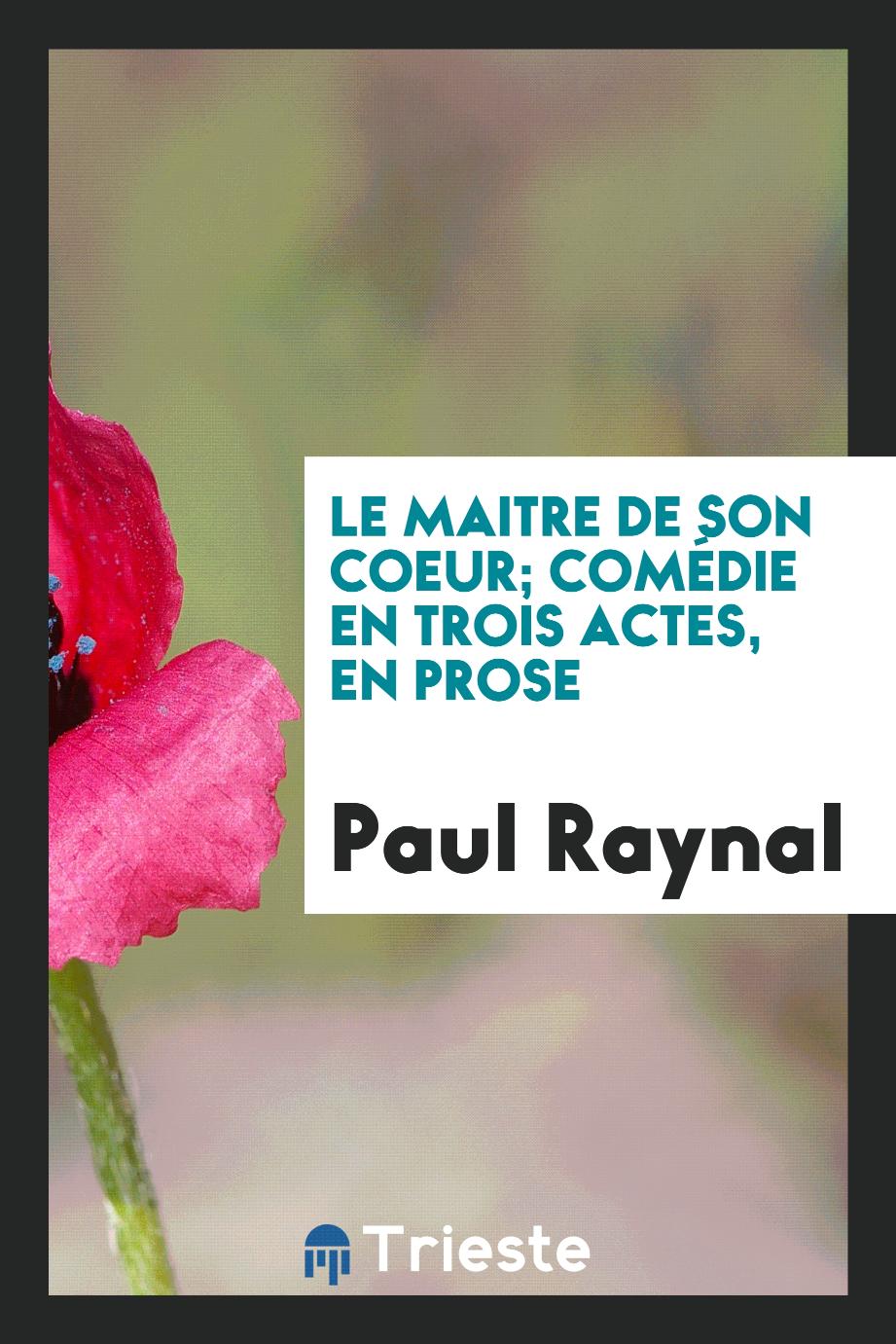Paul Raynal - Le maitre de son coeur; comédie en trois actes, en prose